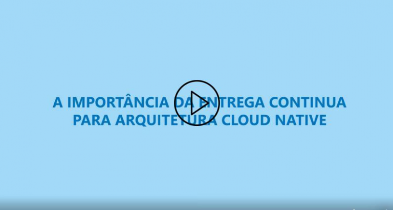 A importância da entrega contínua para arquitetura Cloud Native