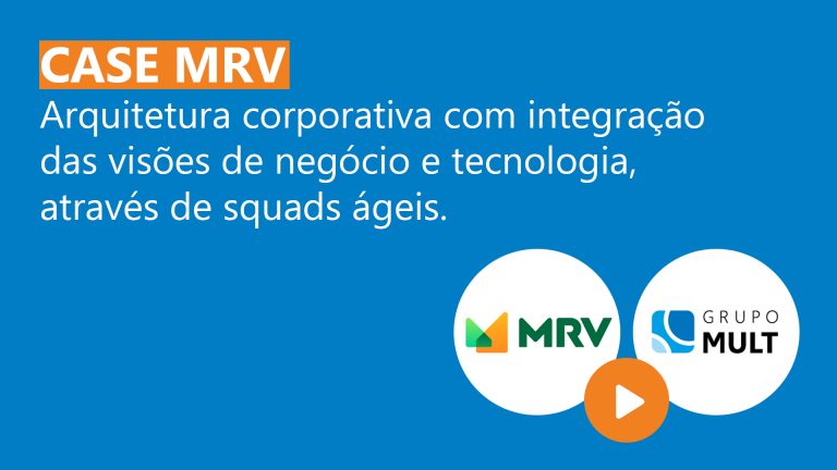 [Case MRV] Arquitetura corporativa com integração das visões de negócio e tecnologia, através de squads ágeis